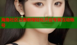 海角社区注册教程轻松开启专属互动账号