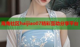 海角社区haijiao07精彩互动分享平台