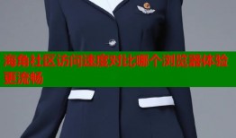 海角社区访问速度对比哪个浏览器体验更流畅