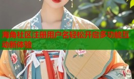 海角社区注册用户名轻松开启多功能互动新体验