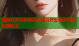 海角社区采纳率揭秘高效互动助力问题快速解决