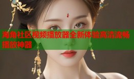 海角社区视频播放器全新体验高清流畅播放神器