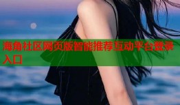 海角社区网页版智能推荐互动平台登录入口