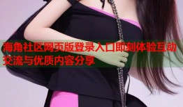 海角社区网页版登录入口即刻体验互动交流与优质内容分享