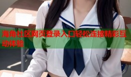 海角社区网页登录入口轻松连接精彩互动体验