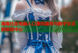 海角社区电脑入口便民服务与数字生活新体验中心