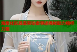 海角社区最美劳动者事迹揭秘助力榜样力量