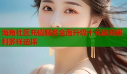 海角社区充值服务全面升级十元起充便利多样选择