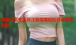 海角社区安全员注册指南轻松开启管理权限
