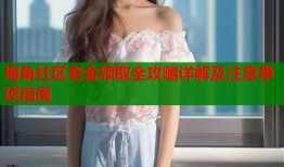 海角社区老金领取全攻略详解及注意事项指南