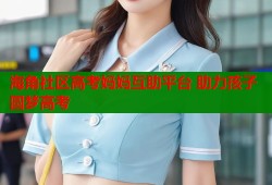 海角社区高考妈妈互助平台 助力孩子圆梦高考
