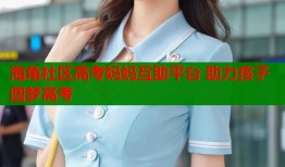 海角社区高考妈妈互助平台 助力孩子圆梦高考
