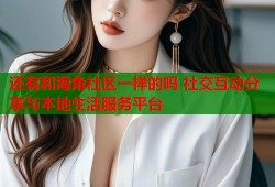 还有和海角社区一样的吗 社交互动分享与本地生活服务平台