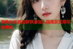 海角社区微信群快速加入指南及实用功能揭秘
