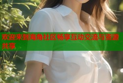 欢迎来到海角社区畅享互动交流与资源共享