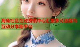 海角社区在线资讯中心汇聚多元话题与互动分享新平台