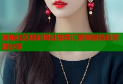 海角社区精彩网址推荐汇聚网络精彩资源分享