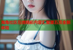 海角社区在线精彩内容汇聚第五页全新体验