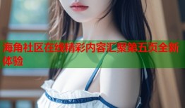 海角社区在线精彩内容汇聚第五页全新体验