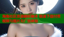 海角社区资源解析脚本 极速下载付费视频与图片无广告体验