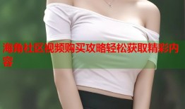 海角社区视频购买攻略轻松获取精彩内容