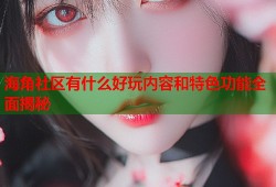 海角社区有什么好玩内容和特色功能全面揭秘