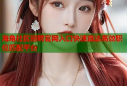 海角社区招聘官网入口快速直达高效职位匹配平台
