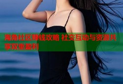 海角社区赚钱攻略 社交互动与资源共享双重盈利