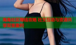 海角社区赚钱攻略 社交互动与资源共享双重盈利