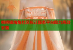 枫桥镇海角社区拆迁服务平台助力高效安置