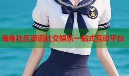 海角社区资讯社交娱乐一站式互动平台