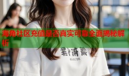 海角社区充值是否真实可靠全面揭秘解析