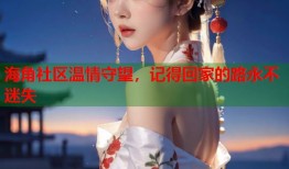 海角社区温情守望，记得回家的路永不迷失
