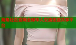 海角社区官网全球华人交流资源共享平台