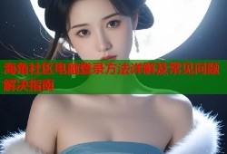 海角社区电脑登录方法详解及常见问题解决指南