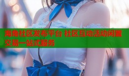 海角社区发布平台 社区互动活动闲置交易一站式服务