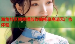海角社区视频播放攻略畅享高清无广告体验