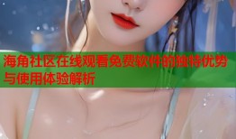 海角社区在线观看免费软件的独特优势与使用体验解析