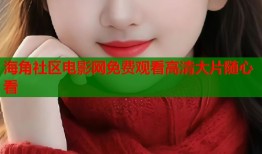 海角社区电影网免费观看高清大片随心看