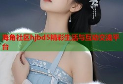 海角社区hjbd5精彩生活与互动交流平台
