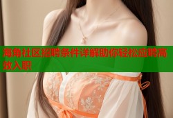 海角社区招聘条件详解助你轻松应聘高效入职