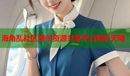 海角乱社区原创资源共享平台精彩无限