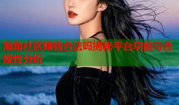 海角社区赚钱合法吗揭秘平台功能与合规性分析