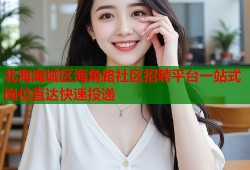 北海海城区海角路社区招聘平台一站式岗位直达快速投递