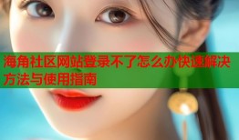 海角社区网站登录不了怎么办快速解决方法与使用指南