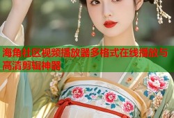 海角社区视频播放器多格式在线播放与高清剪辑神器