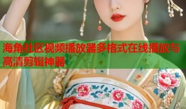 海角社区视频播放器多格式在线播放与高清剪辑神器