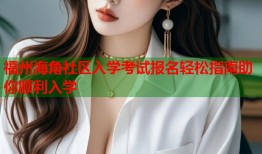 福州海角社区入学考试报名轻松指南助你顺利入学
