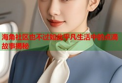海角社区也不过如此平凡生活中的点滴故事揭秘