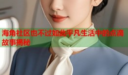 海角社区也不过如此平凡生活中的点滴故事揭秘